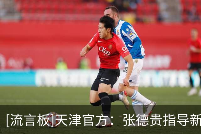 [流言板]天津官方：张德贵指导新赛季将担任高级顾问兼总教练